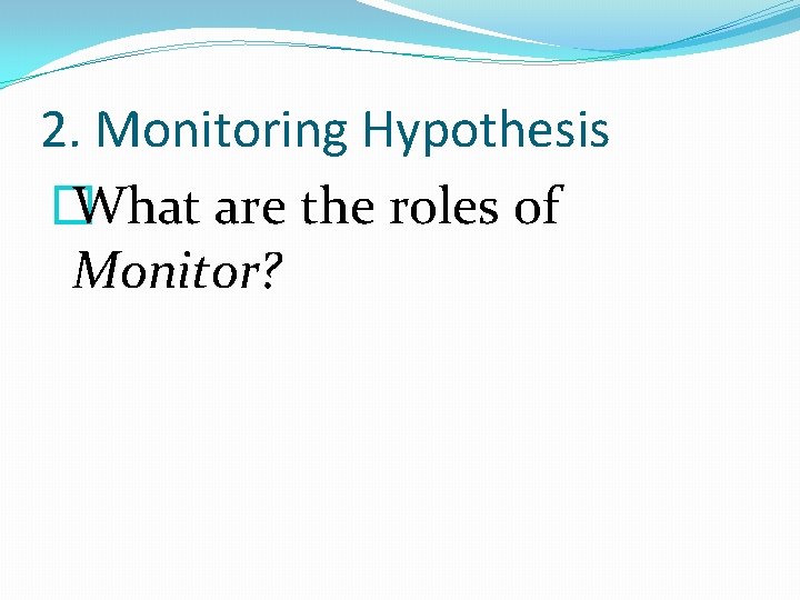 2. Monitoring Hypothesis � What are the roles of Monitor? 