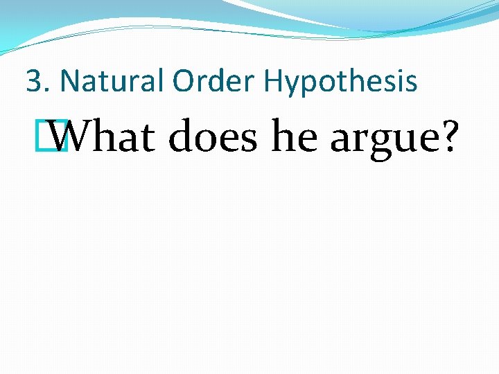 3. Natural Order Hypothesis � What does he argue? 