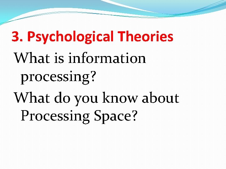 3. Psychological Theories What is information processing? What do you know about Processing Space?