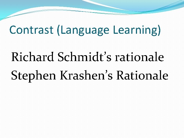 Contrast (Language Learning) Richard Schmidt’s rationale Stephen Krashen’s Rationale 