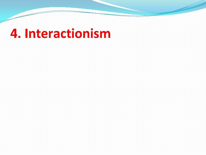 4. Interactionism 