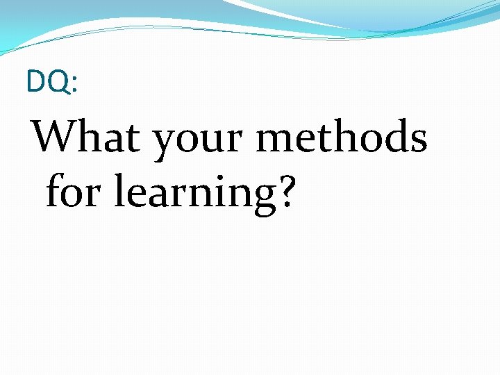 DQ: What your methods for learning? 