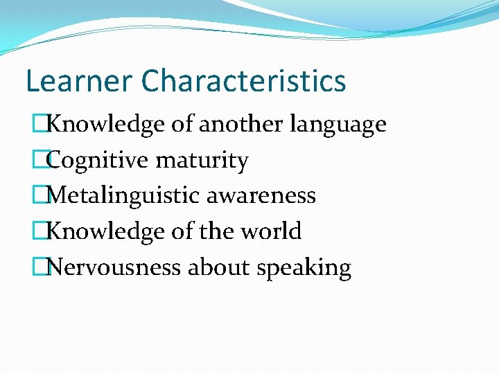 Learner Characteristics �Knowledge of another language �Cognitive maturity �Metalinguistic awareness �Knowledge of the world