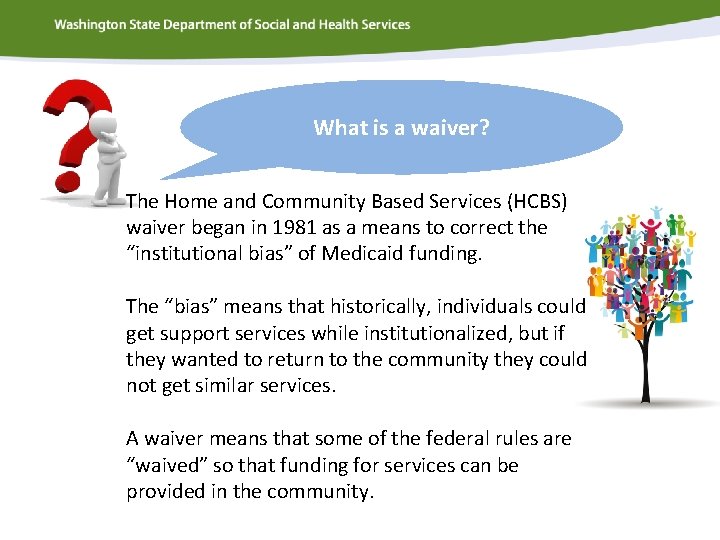 What is a waiver? The Home and Community Based Services (HCBS) waiver began in
