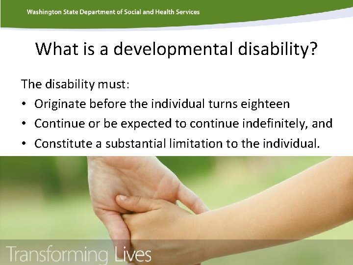 What is a developmental disability? The disability must: • Originate before the individual turns