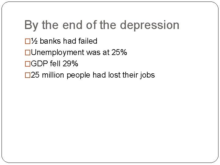 By the end of the depression �½ banks had failed �Unemployment was at 25%