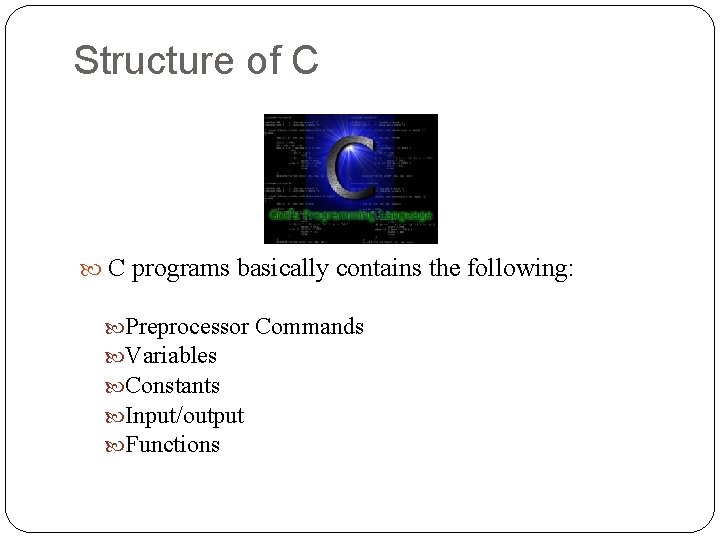 Structure of C C programs basically contains the following: Preprocessor Commands Variables Constants Input/output Structure of C C programs basically contains the following: Preprocessor Commands Variables Constants Input/output
