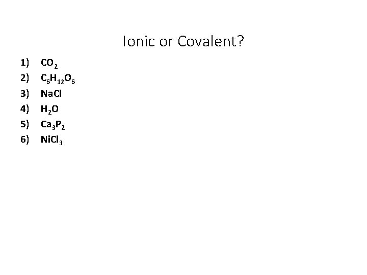 Ionic or Covalent? 1) 2) 3) 4) 5) 6) CO 2 C 6 H Ionic or Covalent? 1) 2) 3) 4) 5) 6) CO 2 C 6 H