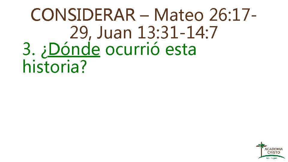 CONSIDERAR – Mateo 26: 1729, Juan 13: 31 -14: 7 3. ¿Dónde ocurrió esta