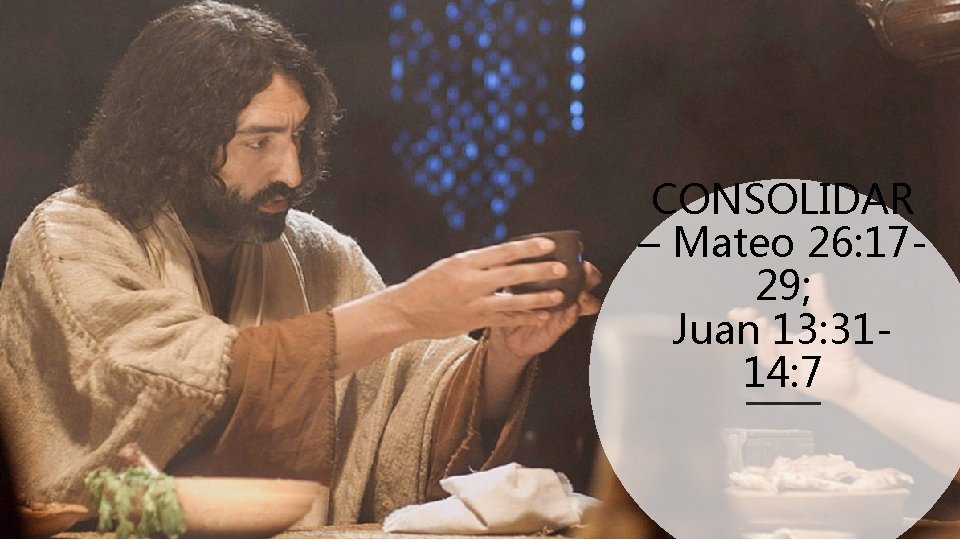 CONSOLIDAR – Mateo 26: 1729; Juan 13: 3114: 7 