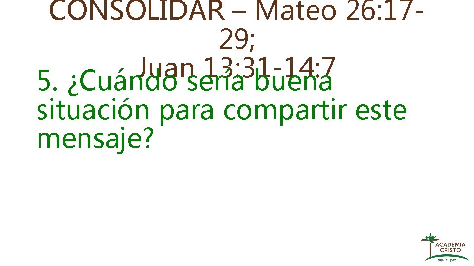 CONSOLIDAR – Mateo 26: 1729; Juan 13: 31 -14: 7 5. ¿Cuándo sería buena