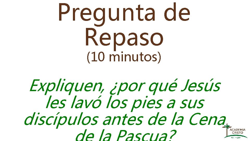 Pregunta de Repaso (10 minutos) Expliquen, ¿por qué Jesús les lavó los pies a