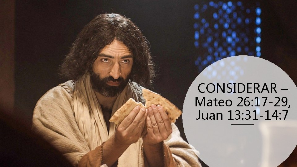 CONSIDERAR – Mateo 26: 17 -29, Juan 13: 31 -14: 7 