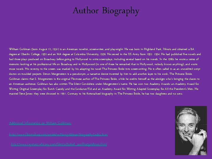 Author Biography William Goldman (born August 12, 1931) is an American novelist, screenwriter, and