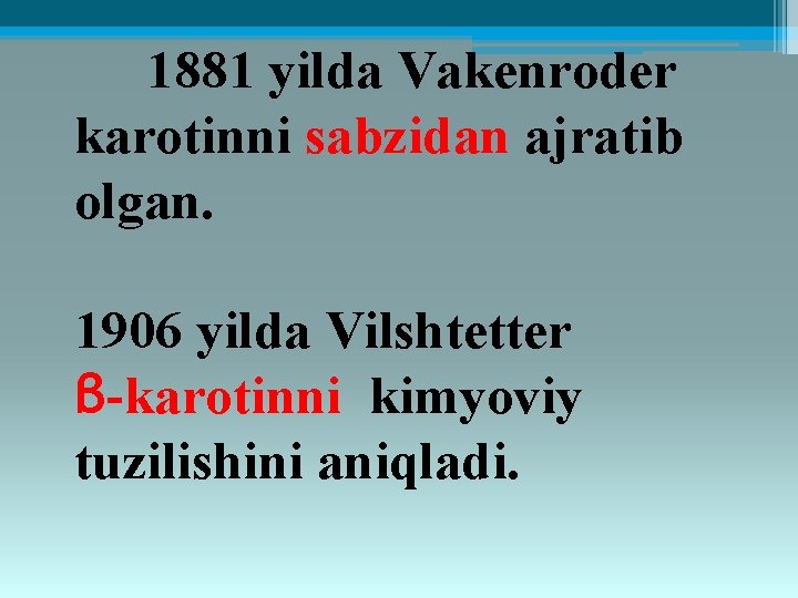 1881 yilda Vakenroder karotinni sabzidan ajratib olgan. 1906 yilda Vilshtetter β-karotinni kimyoviy tuzilishini aniqladi.