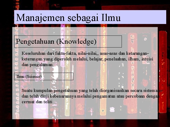 Manajemen sebagai Ilmu Pengetahuan (Knowledge) Keseluruhan dari fakta-fakta, nilai-nilai, , asas-asas dan ketaranganketerangan yang