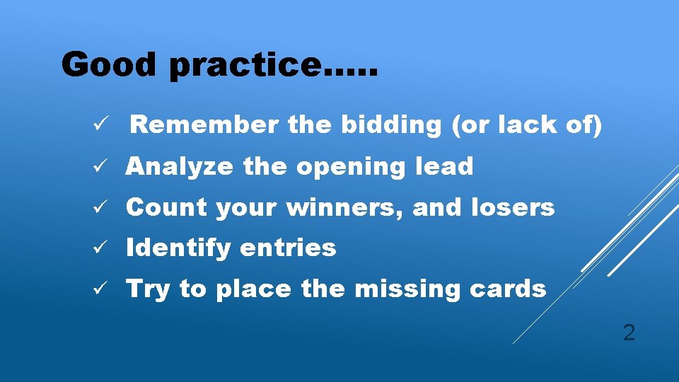 Good practice…. . ü Remember the bidding (or lack of) ü Analyze the opening