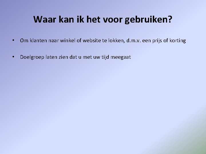 Waar kan ik het voor gebruiken? • Om klanten naar winkel of website te