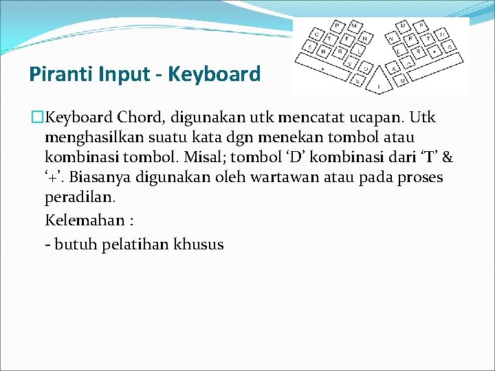 Piranti Input - Keyboard �Keyboard Chord, digunakan utk mencatat ucapan. Utk menghasilkan suatu kata