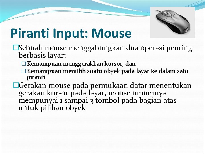 Piranti Input: Mouse �Sebuah mouse menggabungkan dua operasi penting berbasis layar: �Kemampuan menggerakkan kursor,