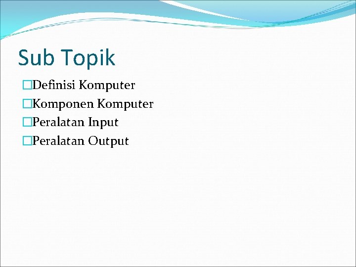 Sub Topik �Definisi Komputer �Komponen Komputer �Peralatan Input �Peralatan Output 