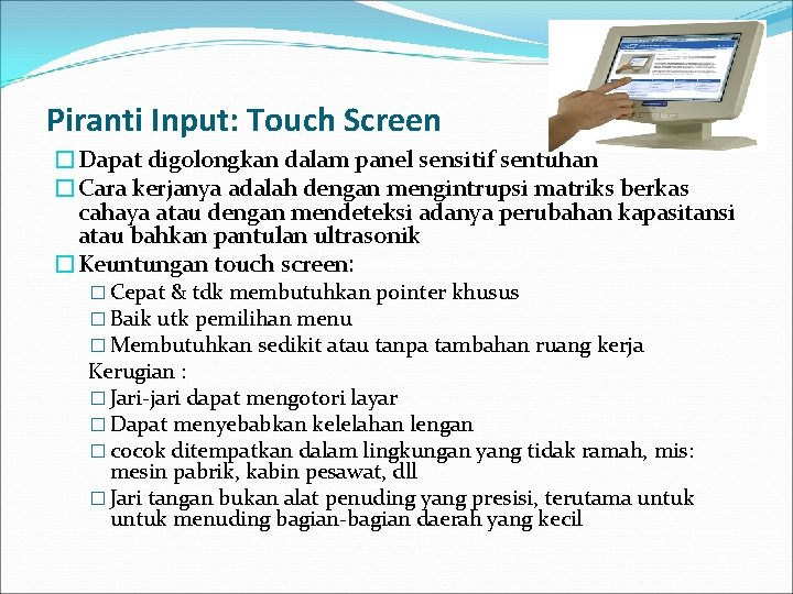 Piranti Input: Touch Screen �Dapat digolongkan dalam panel sensitif sentuhan �Cara kerjanya adalah dengan