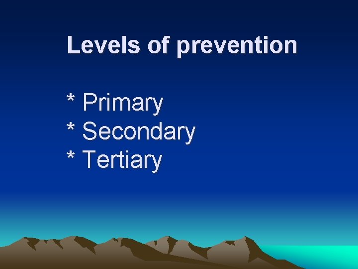 Levels of prevention * Primary * Secondary * Tertiary 