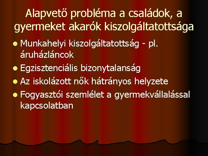 Alapvető probléma a családok, a gyermeket akarók kiszolgáltatottsága l Munkahelyi kiszolgáltatottság - pl. áruházláncok