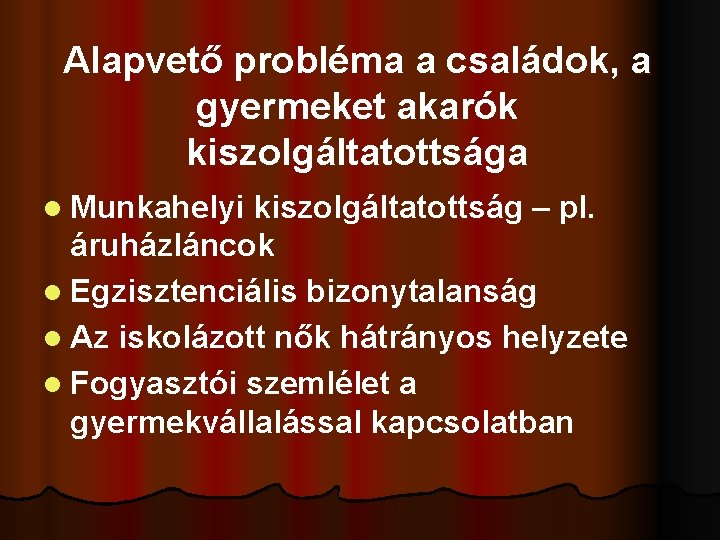 Alapvető probléma a családok, a gyermeket akarók kiszolgáltatottsága l Munkahelyi kiszolgáltatottság – pl. áruházláncok