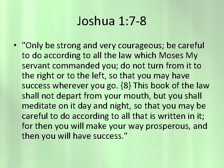 Joshua 1: 7 -8 • "Only be strong and very courageous; be careful to