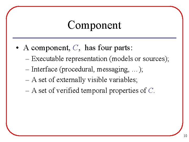 Component • A component, C, has four parts: – Executable representation (models or sources);