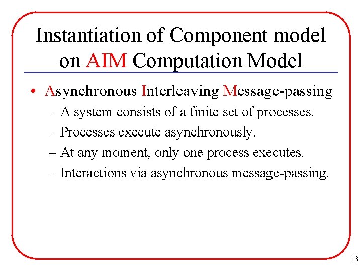 Instantiation of Component model on AIM Computation Model • Asynchronous Interleaving Message-passing – A