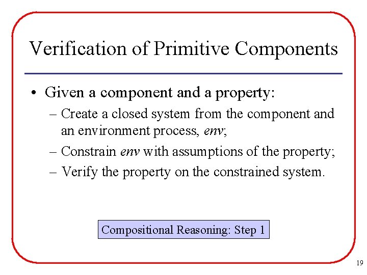 Verification of Primitive Components • Given a component and a property: – Create a