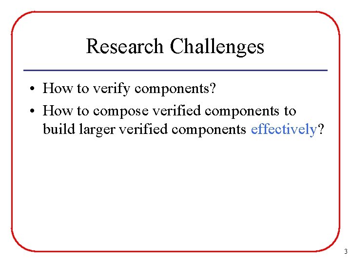 Research Challenges • How to verify components? • How to compose verified components to