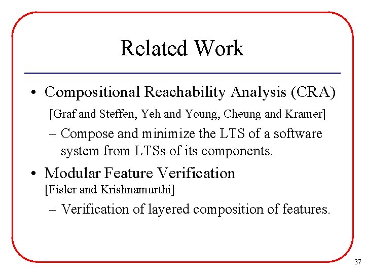 Related Work • Compositional Reachability Analysis (CRA) [Graf and Steffen, Yeh and Young, Cheung