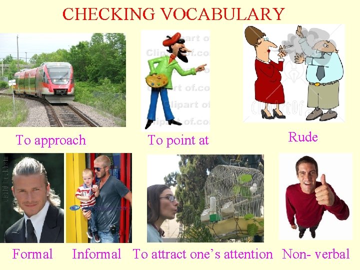 CHECKING VOCABULARY To approach Formal To point at Rude Informal To attract one’s attention