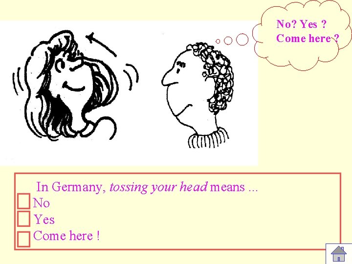 No? Yes ? Come here ? In Germany, tossing your head means. . .