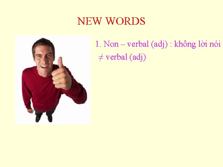 NEW WORDS 1. Non – verbal (adj) : không lời nói ≠ verbal (adj)