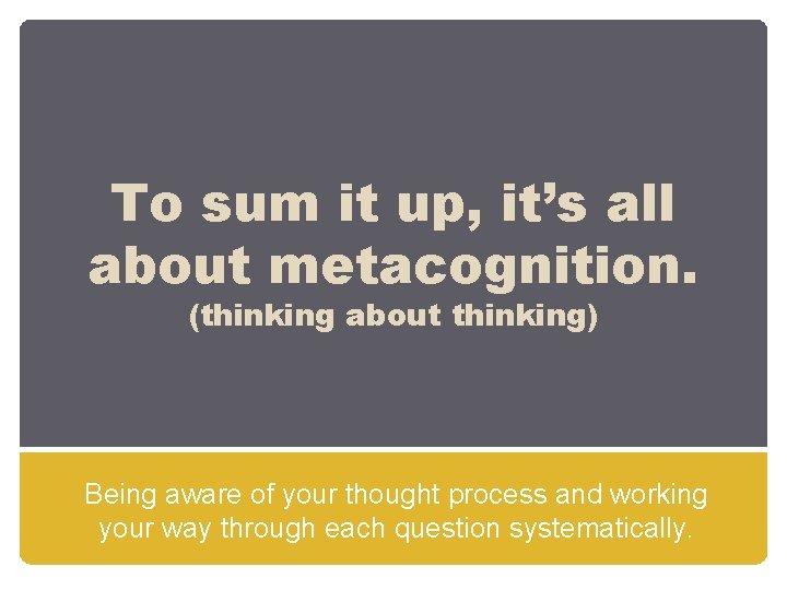 To sum it up, it’s all about metacognition. (thinking about thinking) Being aware of