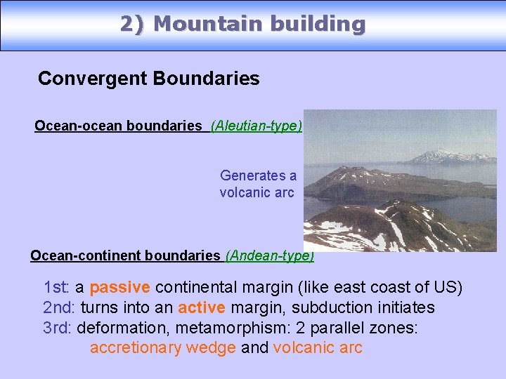 2) Mountain building Convergent Boundaries Ocean-ocean boundaries (Aleutian-type) Generates a volcanic arc Ocean-continent boundaries
