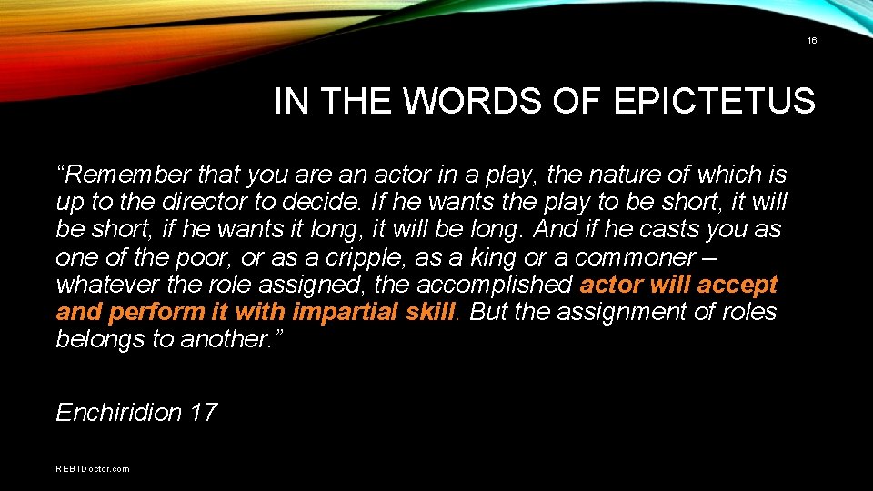 16 IN THE WORDS OF EPICTETUS “Remember that you are an actor in a