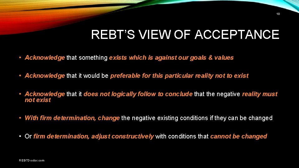 18 REBT’S VIEW OF ACCEPTANCE • Acknowledge that something exists which is against our