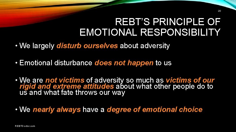 20 REBT’S PRINCIPLE OF EMOTIONAL RESPONSIBILITY • We largely disturb ourselves about adversity •