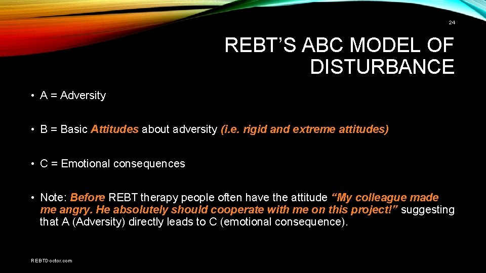 24 REBT’S ABC MODEL OF DISTURBANCE • A = Adversity • B = Basic