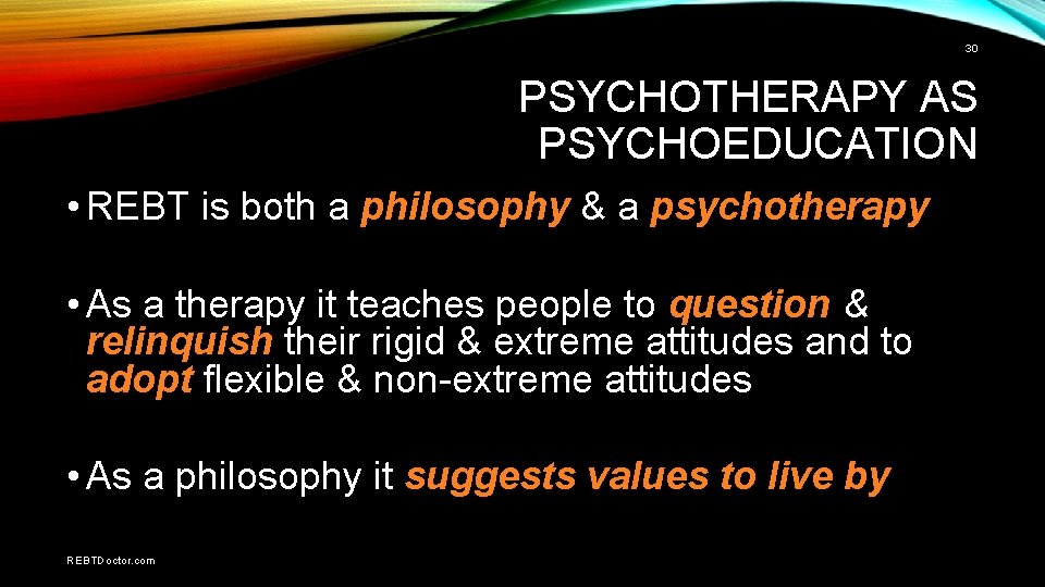 30 PSYCHOTHERAPY AS PSYCHOEDUCATION • REBT is both a philosophy & a psychotherapy •