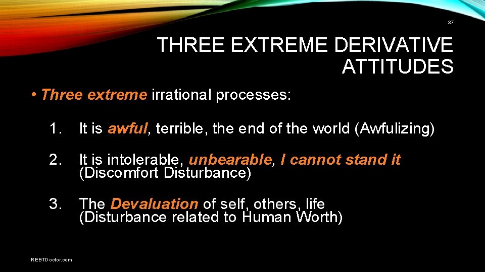37 THREE EXTREME DERIVATIVE ATTITUDES • Three extreme irrational processes: 1. It is awful,