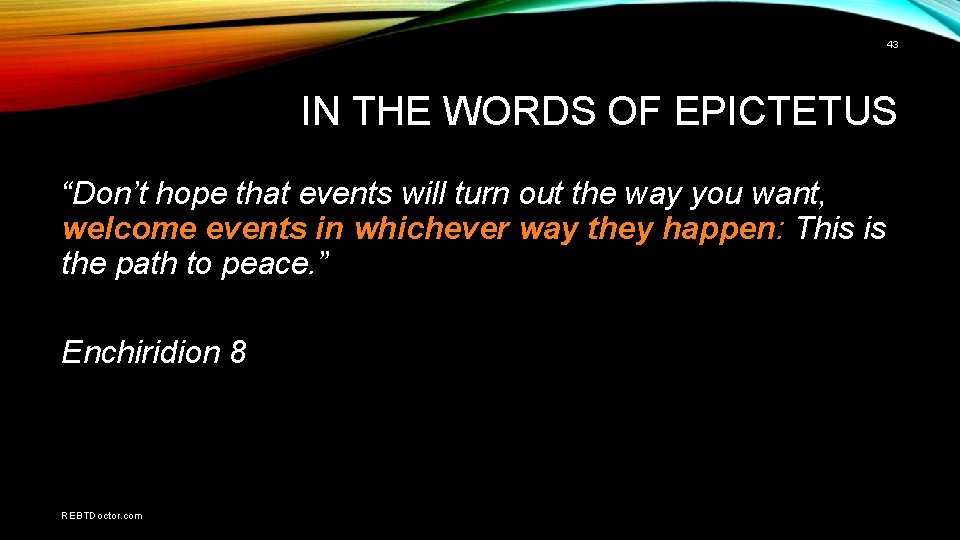 43 IN THE WORDS OF EPICTETUS “Don’t hope that events will turn out the