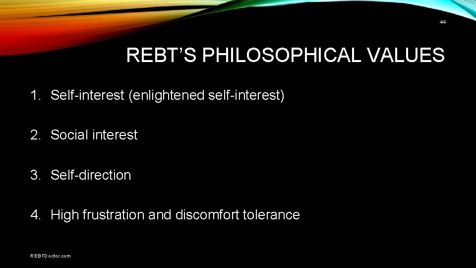 44 REBT’S PHILOSOPHICAL VALUES 1. Self-interest (enlightened self-interest) 2. Social interest 3. Self-direction 4.