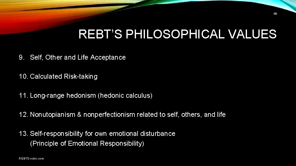 46 REBT’S PHILOSOPHICAL VALUES 9. Self, Other and Life Acceptance 10. Calculated Risk-taking 11.