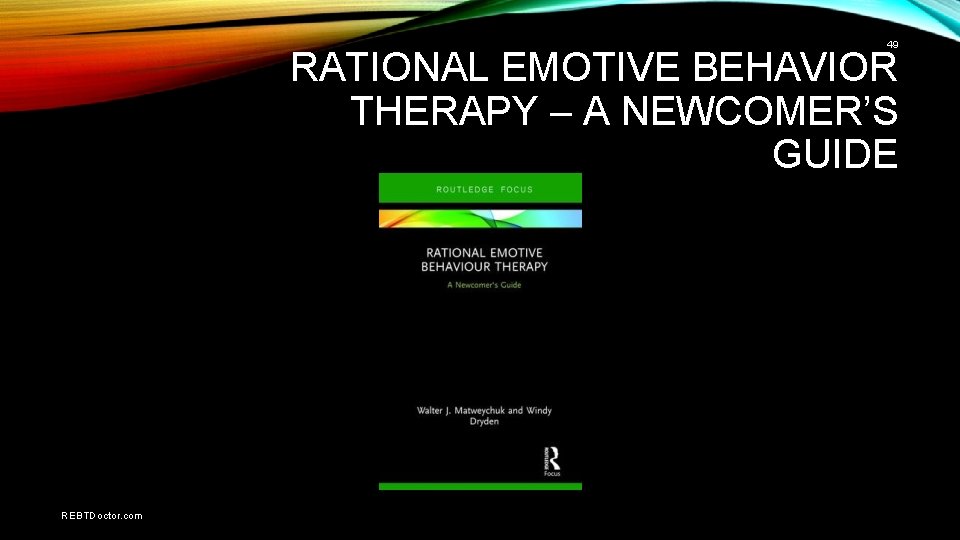 49 RATIONAL EMOTIVE BEHAVIOR THERAPY – A NEWCOMER’S GUIDE REBTDoctor. com 